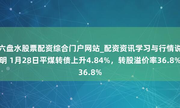 六盘水股票配资综合门户网站_配资资讯学习与行情说明 1月28日平煤转债上升4.84%，转股溢价率36.8%
