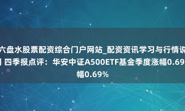 六盘水股票配资综合门户网站_配资资讯学习与行情说明 四季报点评：华安中证A500ETF基金季度涨幅0.69%