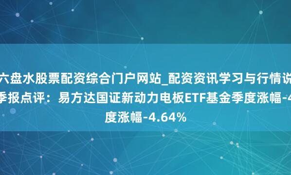 六盘水股票配资综合门户网站_配资资讯学习与行情说明 四季报点评：易方达国证新动力电板ETF基金季度涨幅-4.64%