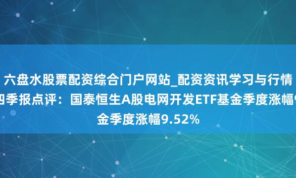 六盘水股票配资综合门户网站_配资资讯学习与行情说明 四季报点评：国泰恒生A股电网开发ETF基金季度涨幅9.52%