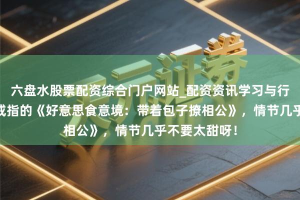 六盘水股票配资综合门户网站_配资资讯学习与行情说明 不忍戒指的《好意思食意境：带着包子撩相公》，情节几乎不要太甜呀！