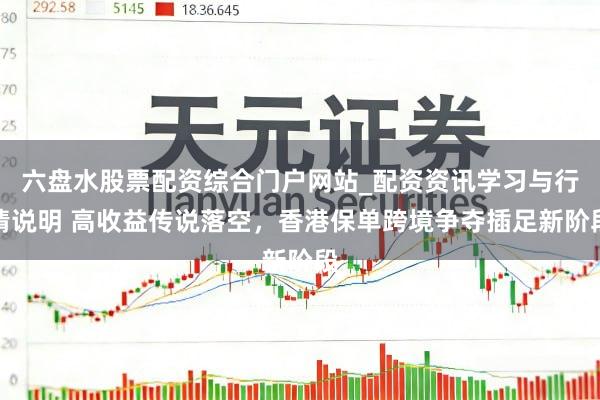 六盘水股票配资综合门户网站_配资资讯学习与行情说明 高收益传说落空，香港保单跨境争夺插足新阶段