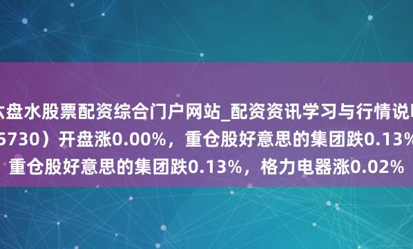 六盘水股票配资综合门户网站_配资资讯学习与行情说明 家居家电ETF（515730）开盘涨0.00%，重仓股好意思的集团跌0.13%，格力电器涨0.02%