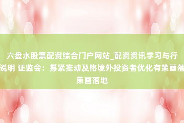 六盘水股票配资综合门户网站_配资资讯学习与行情说明 证监会：攥紧推动及格境外投资者优化有策画落地