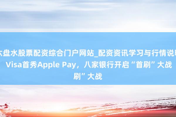 六盘水股票配资综合门户网站_配资资讯学习与行情说明 Visa首秀Apple Pay，八家银行开启“首刷”大战