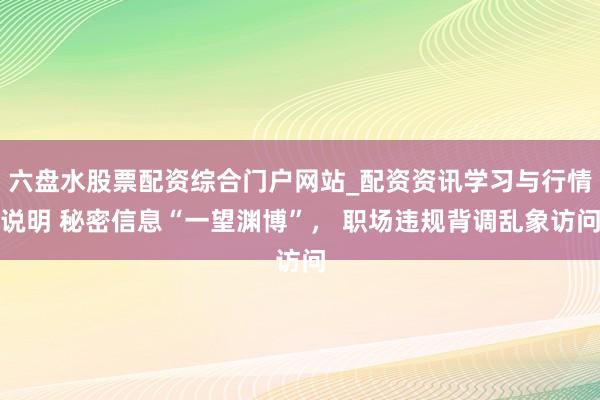六盘水股票配资综合门户网站_配资资讯学习与行情说明 秘密信息“一望渊博”， 职场违规背调乱象访问