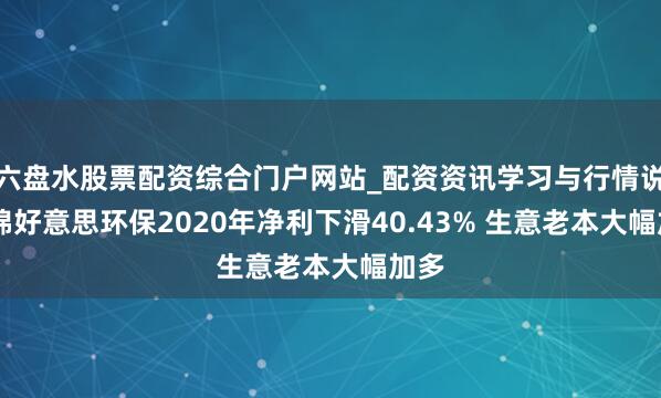 六盘水股票配资综合门户网站_配资资讯学习与行情说明 锦好意思环保2020年净利下滑40.43% 生意老本大幅加多