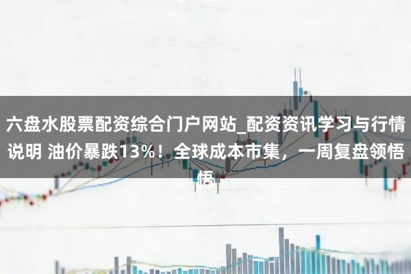 六盘水股票配资综合门户网站_配资资讯学习与行情说明 油价暴跌13%！全球成本市集，一周复盘领悟