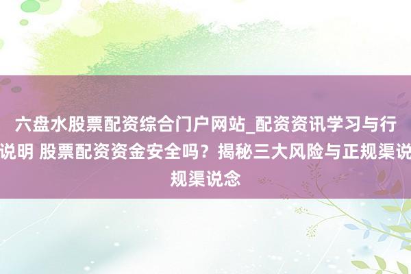 六盘水股票配资综合门户网站_配资资讯学习与行情说明 股票配资资金安全吗？揭秘三大风险与正规渠说念