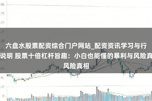 六盘水股票配资综合门户网站_配资资讯学习与行情说明 股票十倍杠杆旨趣：小白也能懂的暴利与风险真相