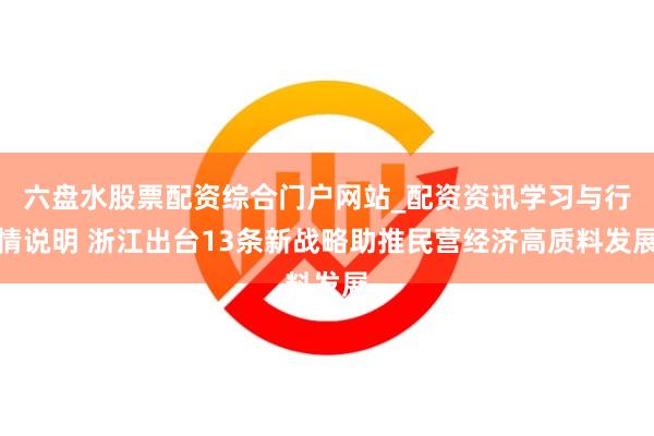 六盘水股票配资综合门户网站_配资资讯学习与行情说明 浙江出台13条新战略助推民营经济高质料发展