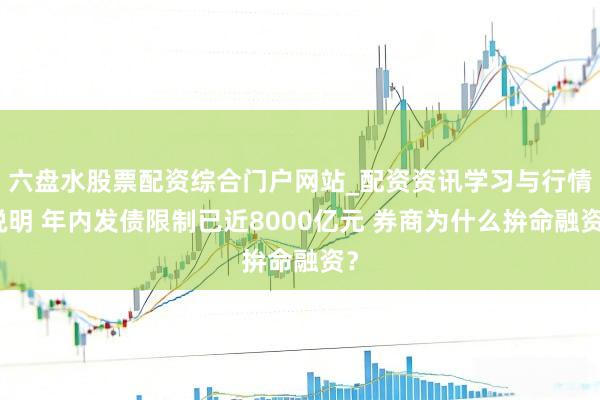 六盘水股票配资综合门户网站_配资资讯学习与行情说明 年内发债限制已近8000亿元 券商为什么拚命融资？