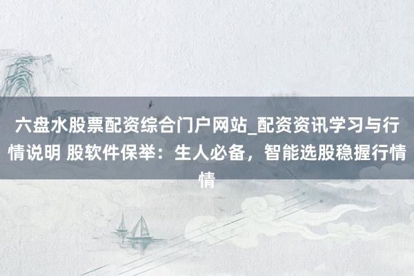 六盘水股票配资综合门户网站_配资资讯学习与行情说明 股软件保举：生人必备，智能选股稳握行情