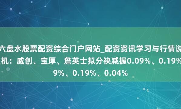 六盘水股票配资综合门户网站_配资资讯学习与行情说明 威马农机：威创、宝厚、詹英士拟分袂减握0.09%、0.19%、0.04%