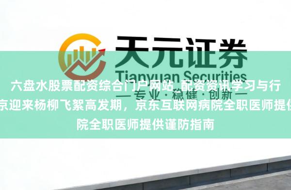 六盘水股票配资综合门户网站_配资资讯学习与行情说明 北京迎来杨柳飞絮高发期，京东互联网病院全职医师提供谨防指南