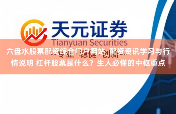 六盘水股票配资综合门户网站_配资资讯学习与行情说明 杠杆股票是什么？生人必懂的中枢重点