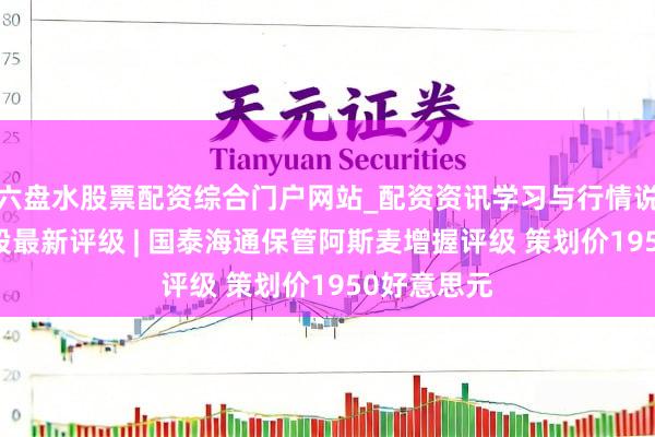 六盘水股票配资综合门户网站_配资资讯学习与行情说明 好意思股最新评级 | 国泰海通保管阿斯麦增握评级 策划价1950好意思元