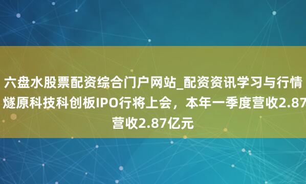 六盘水股票配资综合门户网站_配资资讯学习与行情说明 燧原科技科创板IPO行将上会，本年一季度营收2.87亿元